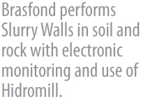 A Brasfond executa paredes diafragma  em terrenos rochosos com monitoramento eletrnico e 
      utilizao de hidrofresa.